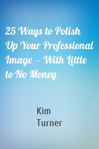 25 Ways to Polish Up Your Professional Image -- With Little to No Money