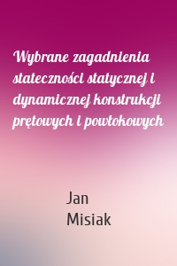 Wybrane zagadnienia stateczności statycznej i dynamicznej konstrukcji prętowych i powłokowych