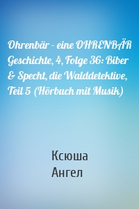 Ohrenbär - eine OHRENBÄR Geschichte, 4, Folge 36: Biber & Specht, die Walddetektive, Teil 5 (Hörbuch mit Musik)