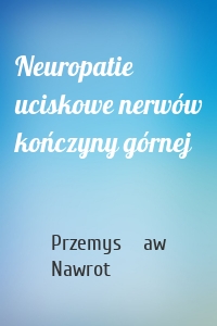 Neuropatie uciskowe nerwów kończyny górnej