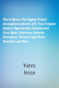 How to Land a Top-Paying Product development actuaries Job: Your Complete Guide to Opportunities, Resumes and Cover Letters, Interviews, Salaries, Promotions, What to Expect From Recruiters and More