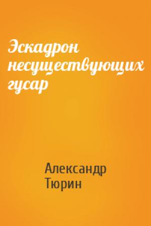 Обложка книги «Эскадрон несуществующих гусар» — Александр Тюрин