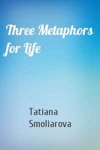 Three Metaphors for Life