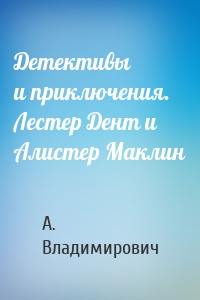 Детективы и приключения. Лестер Дент и Алистер Маклин