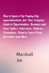 How to Land a Top-Paying City superintendents Job: Your Complete Guide to Opportunities, Resumes and Cover Letters, Interviews, Salaries, Promotions, What to Expect From Recruiters and More