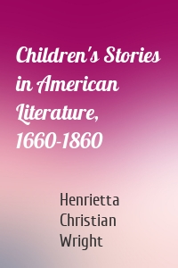 Children's Stories in American Literature, 1660-1860
