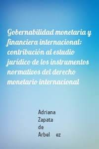 Gobernabilidad monetaria y financiera internacional: contribución al estudio jurídico de los instrumentos normativos del derecho monetario internacional