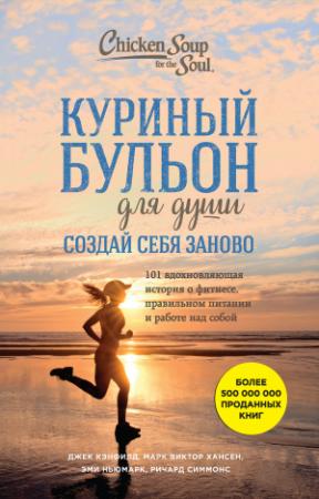 Обложка книги «Куриный бульон для души. Создай себя заново. 101 вдохновляющая история о фитнесе, правильном питании и работе над собой» — Эми Ньюмарк, Ричард Симмонс, Джек Кэнфилд, Марк Виктор Хансен