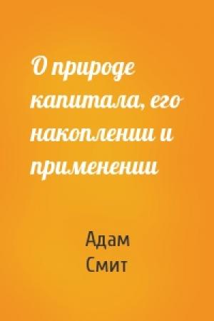 Обложка книги «О природе капитала, его накоплении и применении» — Адам Смит