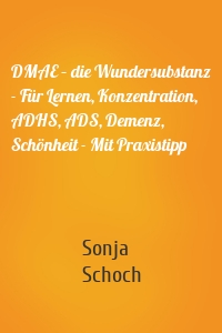 DMAE – die Wundersubstanz - Für Lernen, Konzentration, ADHS, ADS, Demenz, Schönheit - Mit Praxistipp