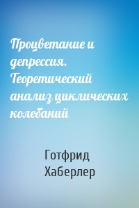 Процветание и депрессия. Теоретический анализ циклических колебаний