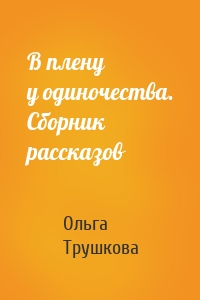 В плену у одиночества. Сборник рассказов