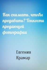 Как снимать, чтобы продавать? Тонкости продающей фотографии