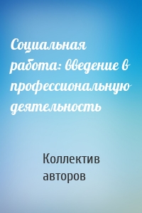 Социальная работа: введение в профессиональную деятельность