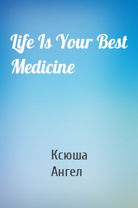 Life Is Your Best Medicine