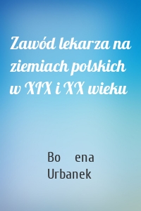 Zawód lekarza na ziemiach polskich w XIX i XX wieku