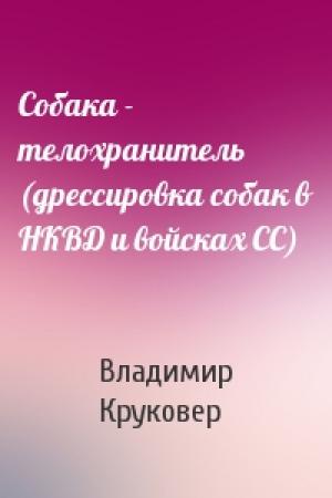 Обложка книги «Собака - телохранитель (дрессировка собак в НКВД и войсках СС)» — Владимир Круковер