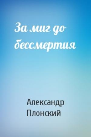 Обложка книги «За миг до бессмертия» — Александр Плонский