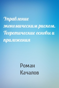 Управление экономическим риском. Теоретические основы и приложения