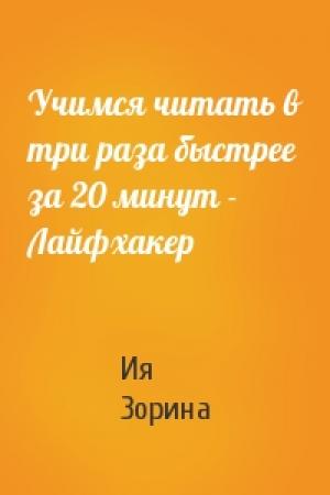 Обложка книги «Учимся читать в три раза быстрее за 20 минут - Лайфхакер» — Ия Зорина