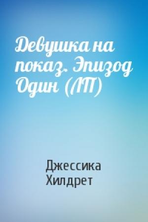 Обложка книги «Девушка на показ. Эпизод Один (ЛП)» — Джессика Хилдрет