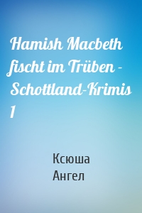 Hamish Macbeth fischt im Trüben - Schottland-Krimis 1