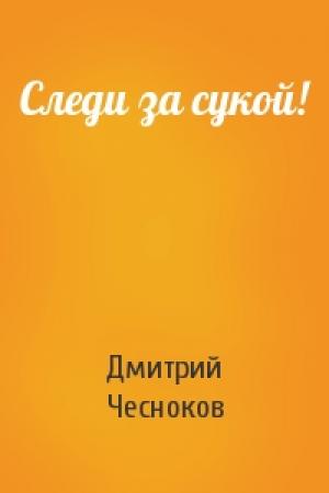 Обложка книги «Следи за сукой!» — Дмитрий Чесноков