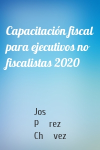 Capacitación fiscal para ejecutivos no fiscalistas 2020