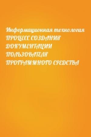 Обложка книги «Информационная технология ПРОЦЕСС СОЗДАНИЯ ДОКУМЕНТАЦИИ ПОЛЬЗОВАТЕЛЯ ПРОГРАММНОГО СРЕДСТВА»