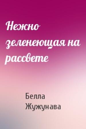Обложка книги «Нежно зеленеющая на рассвете» — Белла Жужунава
