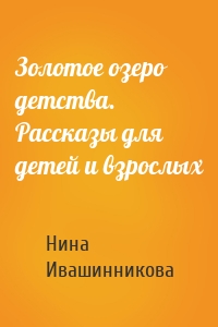 Золотое озеро детства. Рассказы для детей и взрослых