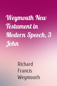Weymouth New Testament in Modern Speech, 3 John