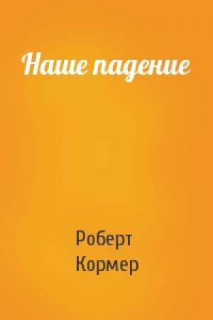 Обложка книги «Наше падение» — Роберт Кормер