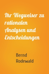 Ihr Wegweiser zu rationalen Analysen und Entscheidungen