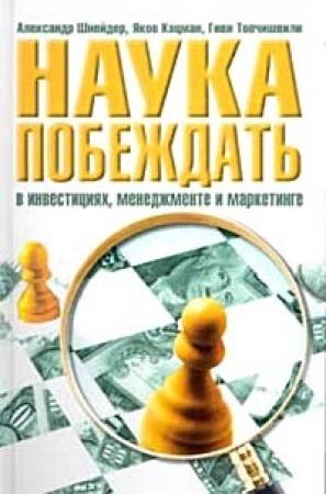 Обложка книги «Наука побеждать в инвестициях, менеджменте и маркетинге» — Александр Шнейдер, Яков Кацман, Гиви Топчишвили
