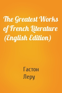 The Greatest Works of French Literature (English Edition)