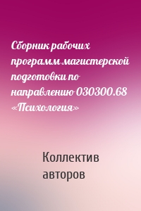 Сборник рабочих программ магистерской подготовки по направлению 030300.68 «Психология»