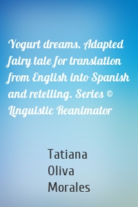 Yogurt dreams. Adapted fairy tale for translation from English into Spanish and retelling. Series © Linguistic Reanimator