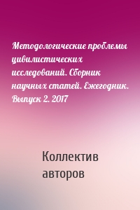 Методологические проблемы цивилистических исследований. Сборник научных статей. Ежегодник. Выпуск 2. 2017