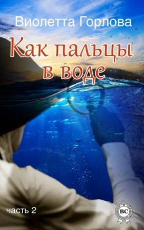 Обложка книги «Как пальцы в воде. Часть 2» — Виолетта Горлова