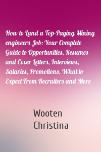 How to Land a Top-Paying Mining engineers Job: Your Complete Guide to Opportunities, Resumes and Cover Letters, Interviews, Salaries, Promotions, What to Expect From Recruiters and More