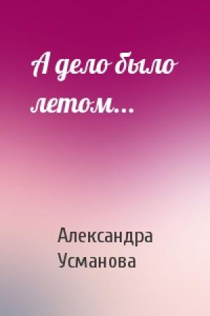 Обложка книги «А дело было летом...» — Александра Усманова