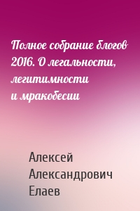 Полное собрание блогов 2016. О легальности, легитимности и мракобесии