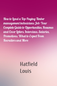 How to Land a Top-Paying Timber management technicians Job: Your Complete Guide to Opportunities, Resumes and Cover Letters, Interviews, Salaries, Promotions, What to Expect From Recruiters and More