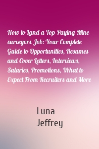 How to Land a Top-Paying Mine surveyors Job: Your Complete Guide to Opportunities, Resumes and Cover Letters, Interviews, Salaries, Promotions, What to Expect From Recruiters and More