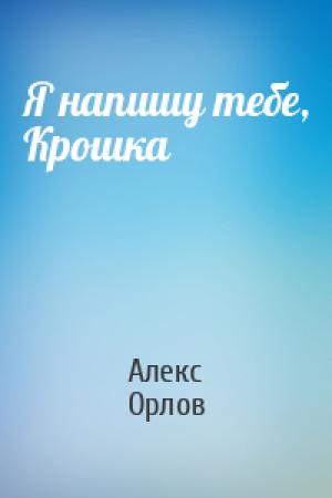 Обложка книги «Я напишу тебе, Крошка» — Алекс Орлов