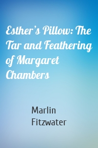 Esther’s Pillow: The Tar and Feathering of Margaret Chambers