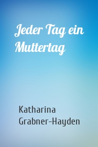 Jeder Tag ein Muttertag