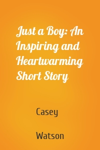 Just a Boy: An Inspiring and Heartwarming Short Story