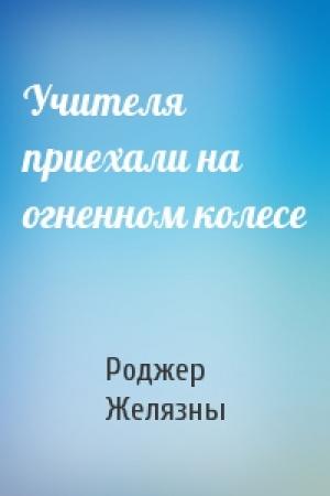 Обложка книги «Учителя приехали на огненном колесе» — Роджер Желязны